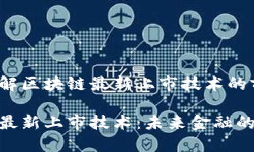 想要深入了解区块链最新上市技术的前沿动态吗？

探索区块链最新上市技术：未来金融的变革