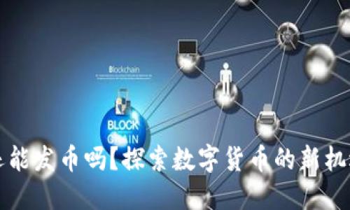 区块链还能发币吗?探索数字货币的新机遇与挑战