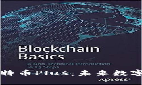 区块链技术与比特币Plus：未来数字货币的革新之路