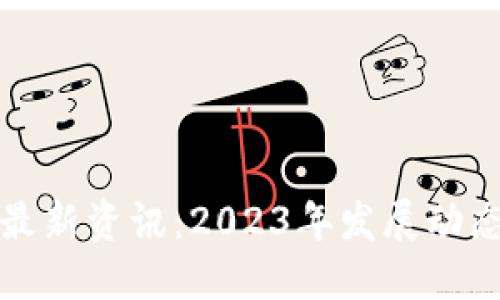 区块链技术最新资讯:2023年发展动态与应用趋势