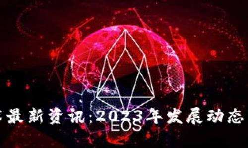 区块链技术最新资讯:2023年发展动态与应用趋势