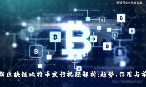 最新区块链比特币发行视频解析：趋势、作用与前瞻