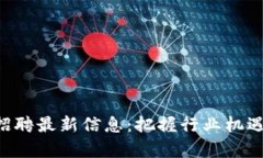 长沙星沙区块链招聘最新信息：把握行业机遇，