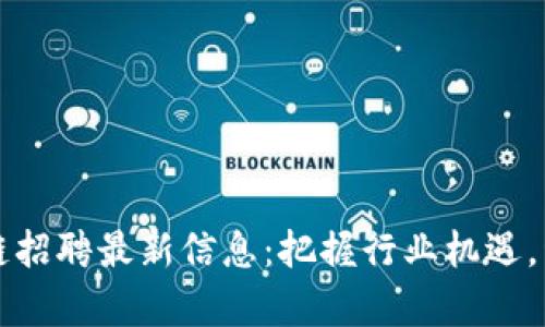 长沙星沙区块链招聘最新信息:把握行业机遇,开启职业新篇章