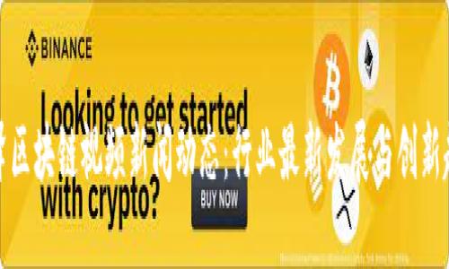 丰泽区块链视频新闻动态：行业最新发展与创新趋势