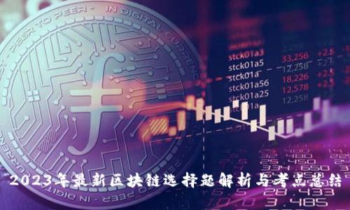 2023年最新区块链选择题解析与考点总结