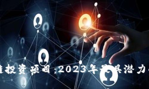深圳最新区块链投资项目:2023年最具潜力的投资机会分析