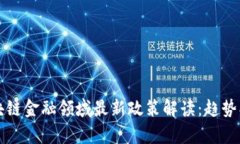 2023年区块链金融领域最新政策解读：趋势、挑战