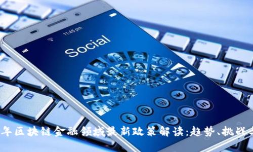 2023年区块链金融领域最新政策解读:趋势、挑战与前景