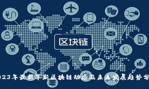 2023年最新革新区块链动态及未来发展趋势分析