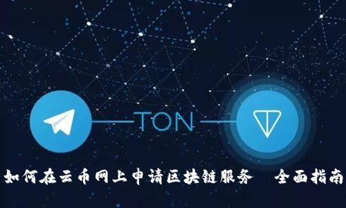 如何在云币网上申请区块链服务—全面指南