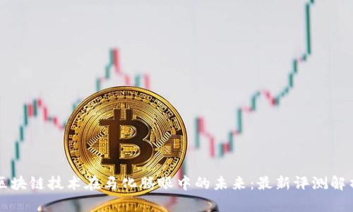 区块链技术在马化腾眼中的未来:最新评测解析