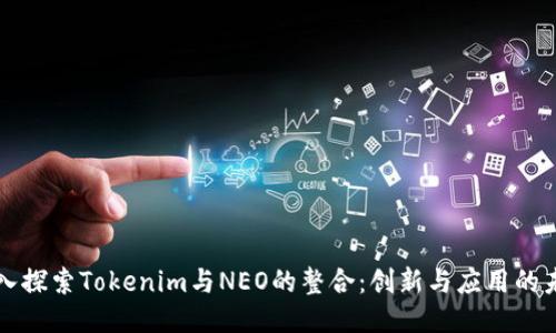 深入探索Tokenim与NEO的整合:创新与应用的未来