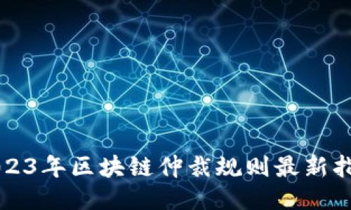 2023年区块链仲裁规则最新指南