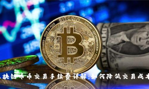 区块链币币交易手续费详解:如何降低交易成本?
