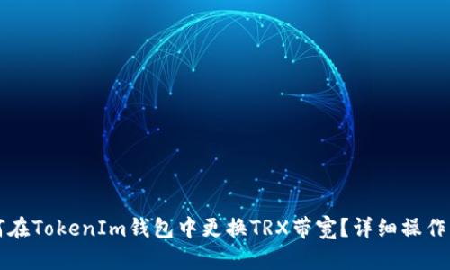 如何在TokenIm钱包中更换TRX带宽?详细操作指南