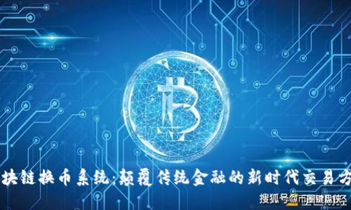 区块链换币系统:颠覆传统金融的新时代交易方式