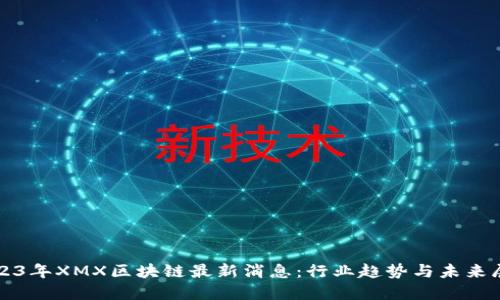 2023年XMX区块链最新消息:行业趋势与未来展望
