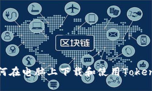 如何在电脑上下载和使用Tokenim
