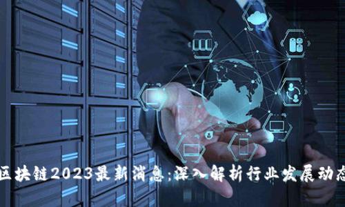 宝二爷区块链2023最新消息:深入解析行业发展动态与前景
