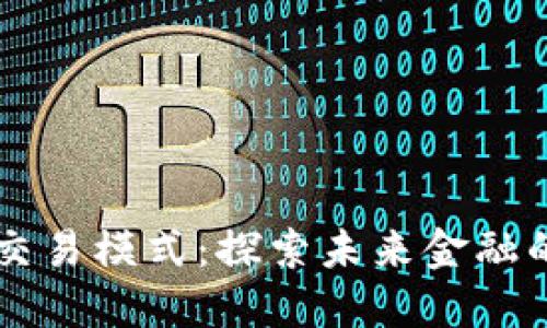 区块链最新交易模式：探索未来金融的颠覆性变革