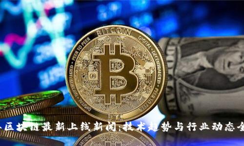 2023年区块链最新上线新闻：技术趋势与行业动态全面解读