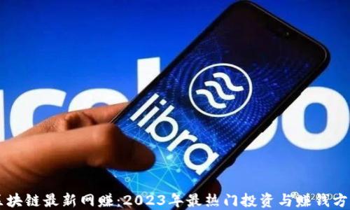 
区块链最新网赚：2023年最热门投资与赚钱方法