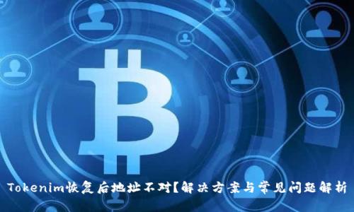 Tokenim恢复后地址不对?解决方案与常见问题解析