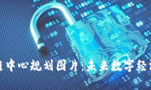 最新区块链中心规划图片:未来数字经济的新纪元