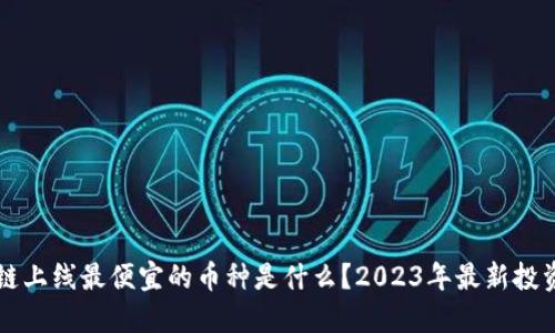 区块链上线最便宜的币种是什么?2023年最新投资指南