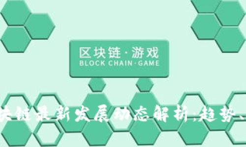 2023年区块链最新发展动态解析:趋势、挑战与未来