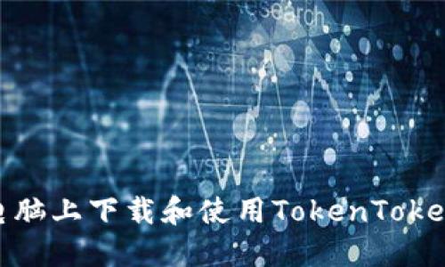 如何在电脑上下载和使用TokenTokenIM钱包