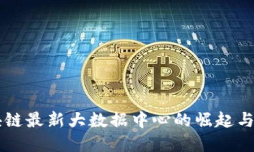 中国区块链最新大数据中心的崛起与未来展望