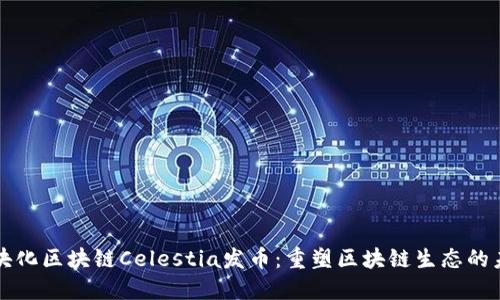 模块化区块链Celestia发币：重塑区块链生态的未来