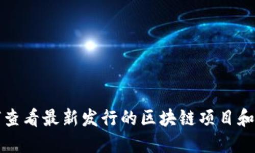 如何查看最新发行的区块链项目和动态