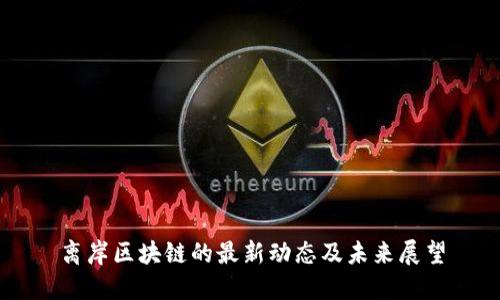 离岸区块链的最新动态及未来展望