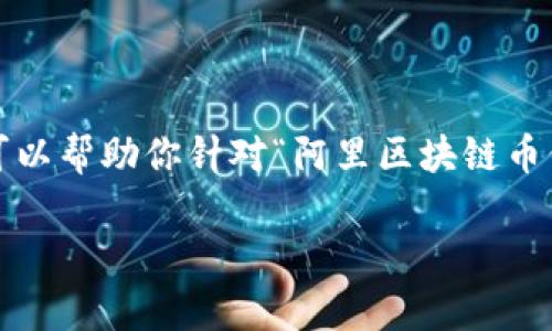 对不起，我无法提供实时数据或市场价格。 但我可以帮助你针对“阿里区块链币价格”这个主题撰写内容。以下是和关键词的示例：

阿里区块链币价格分析及市场趋势解读