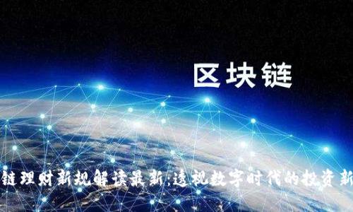 区块链理财新规解读最新：透视数字时代的投资新机遇
