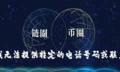 抱歉，我无法提供特定的电话号码或联系信息。