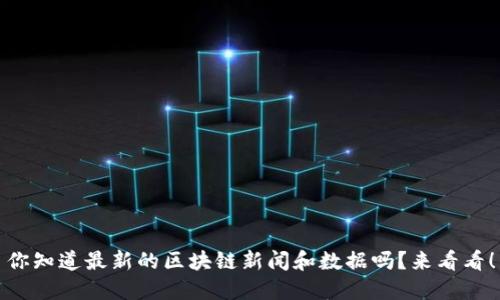 你知道最新的区块链新闻和数据吗?来看看!