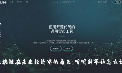 区块链在未来经济中的角色：听听新华社怎么说！