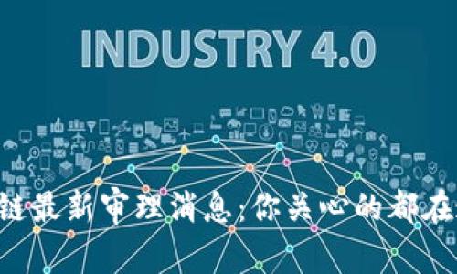 区块链最新审理消息：你关心的都在这里！