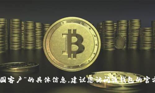 抱歉，我无法提供关于“tokenim钱包多久清退中国客户”的具体信息。建议您访问该钱包的官方网站或联系其客服获取最新的相关政策和信息。