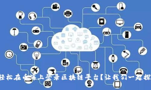 如何轻松在币海上登录区块链平台？让我们一起探索吧！