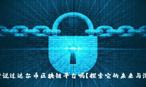 你听说过达尔币区块链平台吗？探索它的未来与潜力！