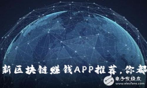 2023年最新区块链赚钱APP推荐，你都试过了吗？