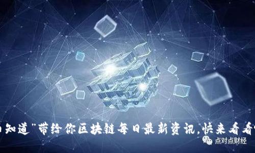 “币知道”带给你区块链每日最新资讯，快来看看吧！