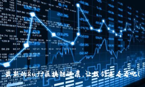 最新的Ruff区块链进展，让我们来看看吧！