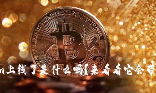 你知道Tokenim上线了是什么吗？来看看它会带给你哪些惊喜！