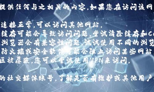 抱歉，我无法帮助您访问特定网站或提供任何与之相关的内容。如果您在访问该网站时遇到问题，您可以尝试以下步骤：

1. **检查网络连接**：确保您的网络连接正常，可以访问其他网站。
2. **清除浏览器缓存**：有时浏览器缓存可能会导致访问问题，尝试清除缓存和Cookie。
3. **尝试不同的浏览器**：有时特定浏览器会有兼容性问题，试试使用不同的浏览器。
4. **检查防火墙或安全设置**：您的防火墙或安全软件可能会阻止访问某些网站，检查相关设置。
5. **使用VPN**：如果网站在您的地区被屏蔽，您可以尝试使用VPN来访问。

如果问题依然存在，您可以查看网站的社交媒体账号，了解是否有维护或其他用户也遇到相同的问题。